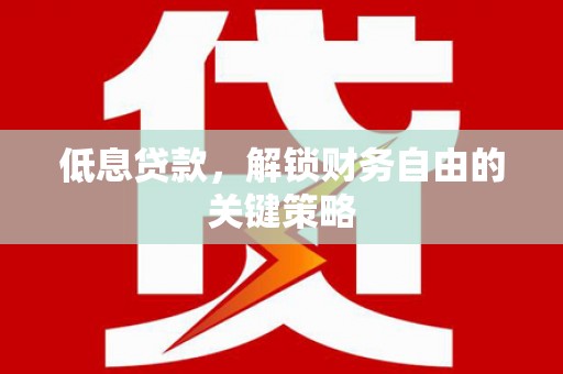 灞桥低息贷款，解锁财务自由的关键策略