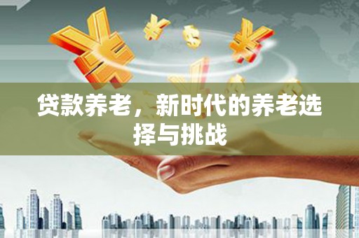 梧栖贷款养老，新时代的养老选择与挑战