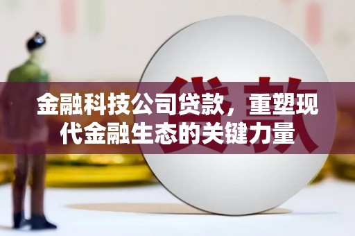 北竿金融科技公司贷款，重塑现代金融生态的关键力量