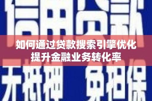 乌来如何通过贷款搜索引擎优化提升金融业务转化率