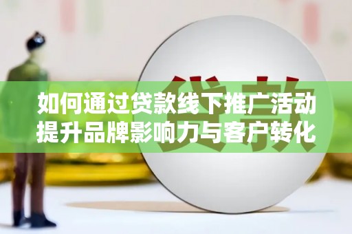 卓尼如何通过贷款线下推广活动提升品牌影响力与客户转化率