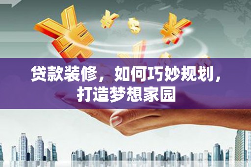 孝南贷款装修，如何巧妙规划，打造梦想家园