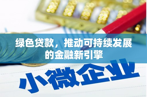 七星绿色贷款，推动可持续发展的金融新引擎