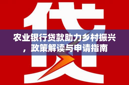 江海农业银行贷款助力乡村振兴，政策解读与申请指南