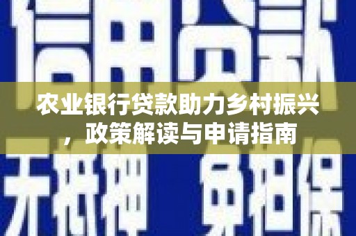 通海农业银行贷款助力乡村振兴，政策解读与申请指南
