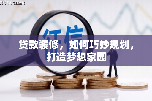 洪雅贷款装修，如何巧妙规划，打造梦想家园