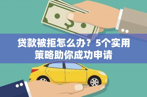 通渭贷款被拒怎么办？5个实用策略助你成功申请