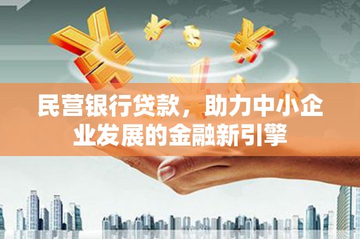 封丘民营银行贷款，助力中小企业发展的金融新引擎