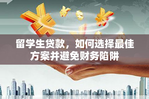 沿滩留学生贷款，如何选择最佳方案并避免财务陷阱
