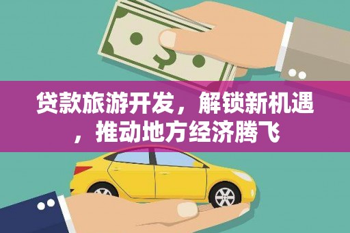屯溪贷款旅游开发，解锁新机遇，推动地方经济腾飞