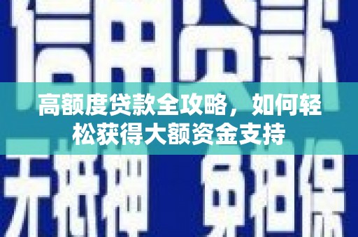 札达高额度贷款全攻略，如何轻松获得大额资金支持