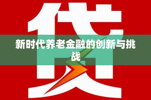 湖滨新时代养老金融的创新与挑战