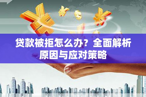 公安贷款被拒怎么办？全面解析原因与应对策略