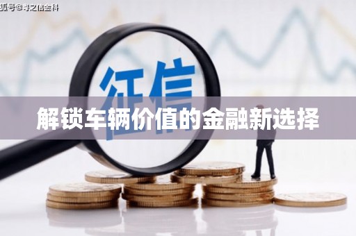 彝良解锁车辆价值的金融新选择