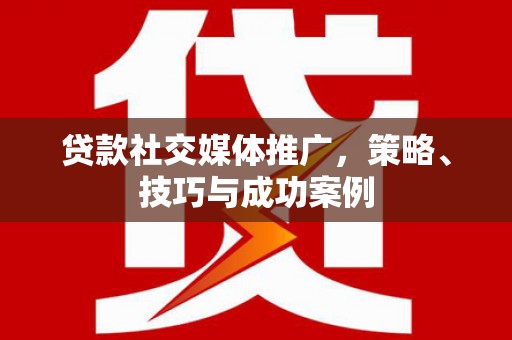 灵川贷款社交媒体推广，策略、技巧与成功案例
