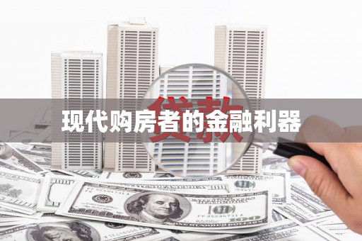 贵定现代购房者的金融利器