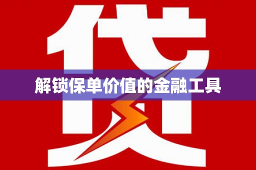 蚌埠解锁保单价值的金融工具