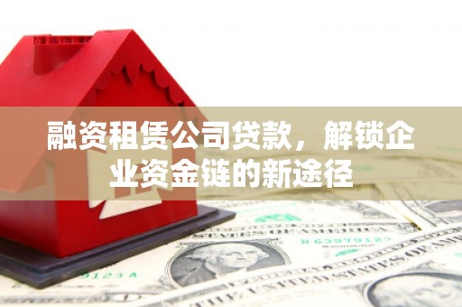 雨山融资租赁公司贷款，解锁企业资金链的新途径